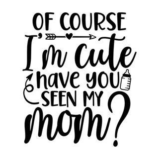 Of Course I’m Cute Have You Seen My Mom Small